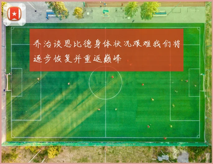 乔治谈恩比德身体状况艰难我们将逐步恢复并重返巅峰
