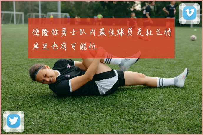 德隆称勇士队内最佳球员是杜兰特库里也有可能性