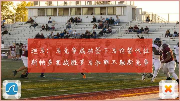 迪马：马竞争成功签下马伦替代拉斯帕多里战胜罗马和那不勒斯竞争