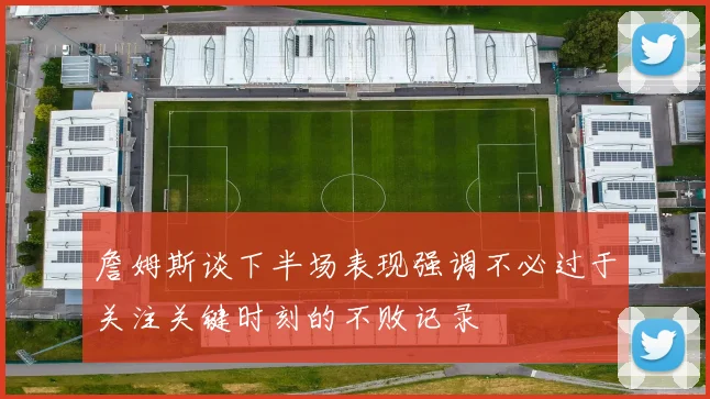 詹姆斯谈下半场表现强调不必过于关注关键时刻的不败记录